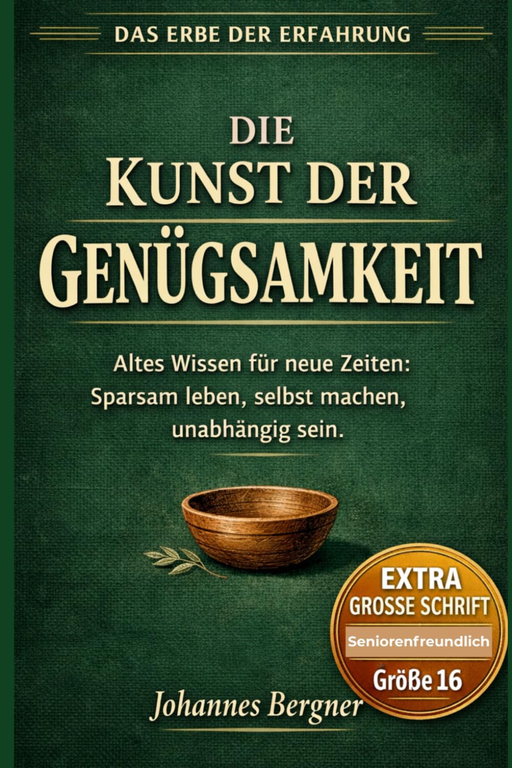 Die Kunst der Genügsamkeit: Altes Wissen für neue Zeiten: Wie Sie durch Sparsamkeit, bewährte Hausmittel und Selbstversorgung unabhängig und zufrieden ... (Großdruck Edition) (Das Erbe der Erfahrung)