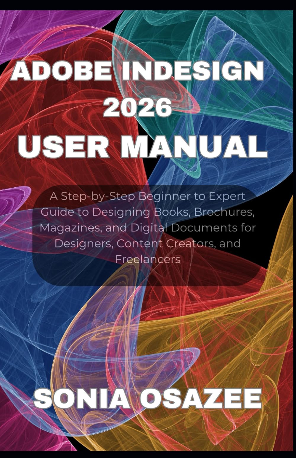Adobe InDesign 2026 User Manual: A Step-by-Step Beginner to Expert Guide to Designing Books, Brochures, Magazines, and Digital Documents for Designers, Content Creators, and Freelancers