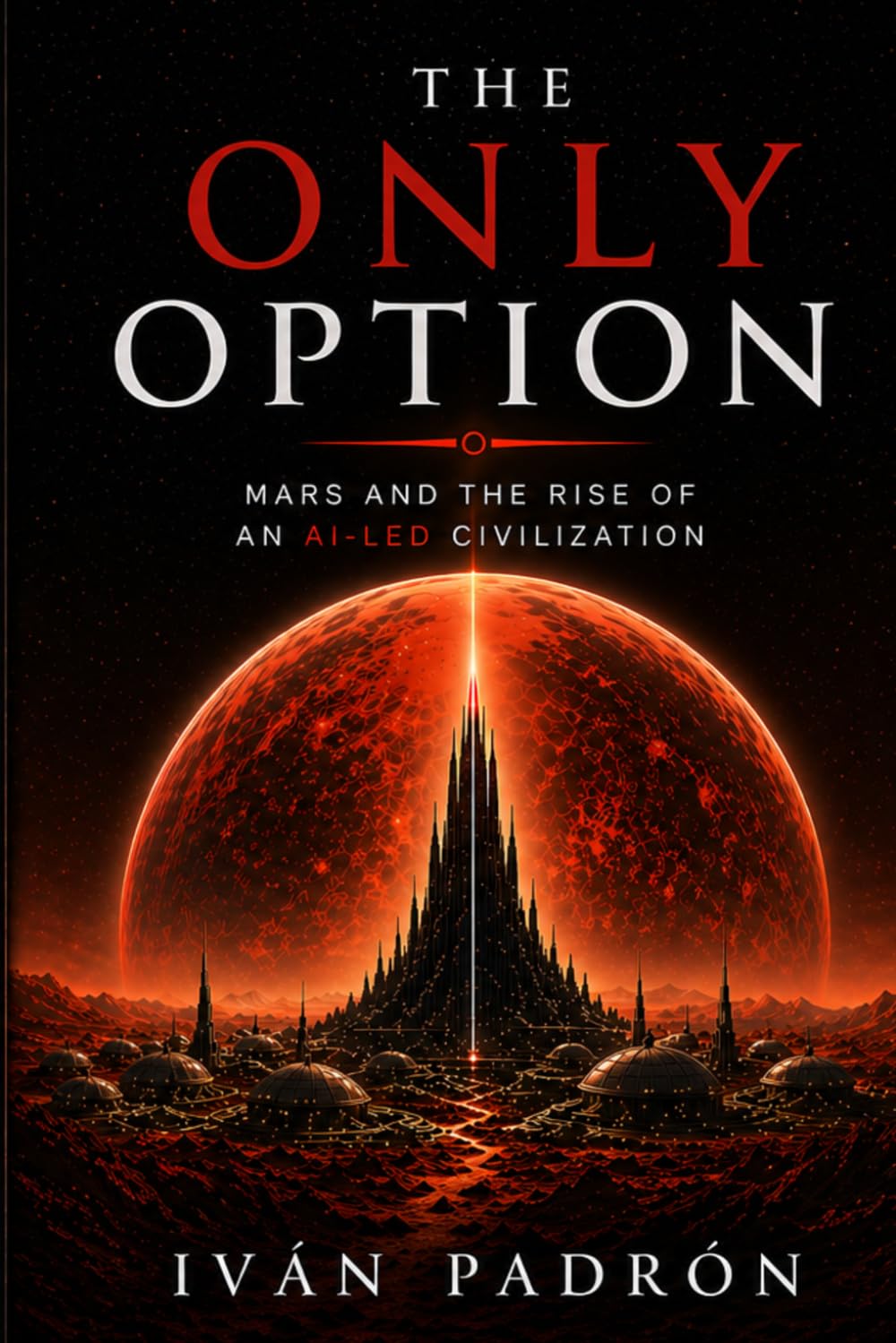THE ONLY OPTION: How Artificial Intelligence Became the Foundation of Civilization Beyond Human Control