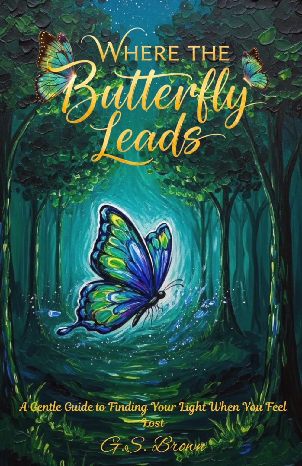 Where The Butterfly Leads: A Gentle Guide to Finding Your Light When You Feel Lost