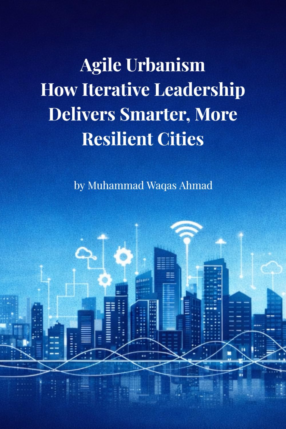 Agile Urbanism: How Iterative Leadership Delivers Smarter, More Resilient Cities