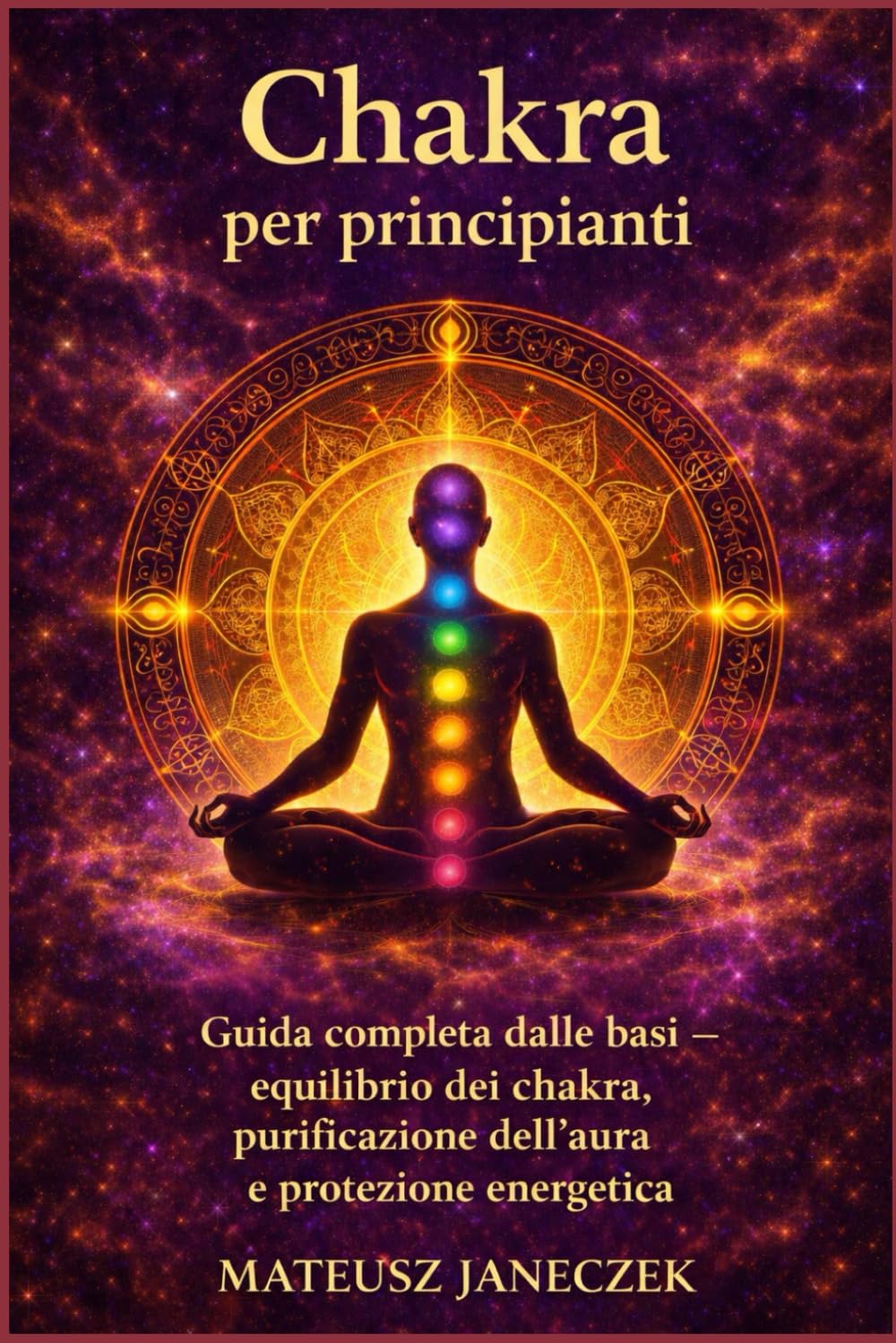Chakra per principianti – Guida completa dalle basi equilibrio dei chakra, purificazione dell’aura e protezione energetica