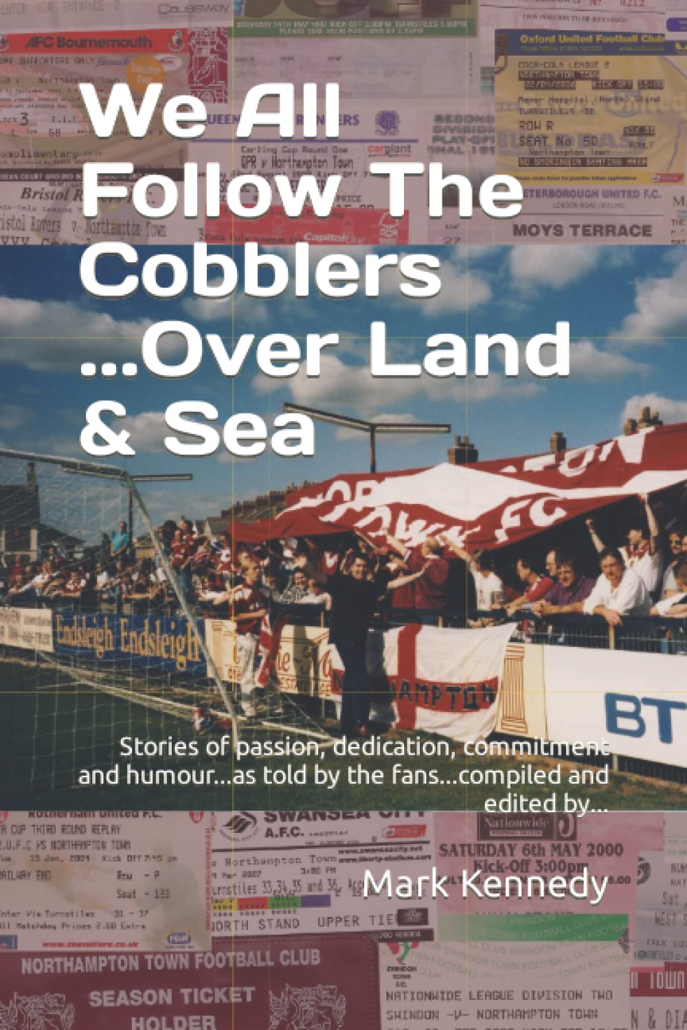 We All Follow The Cobblers......Over Land & Sea: Stories or passion, dedication, commitment and humour...as told by the fans...compiled and edited by...
