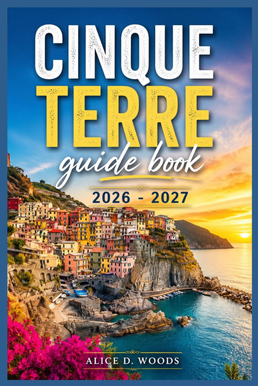 CINQUE TERRE GUIDE BOOK 2026 - 2027: Explore cliff villages, sunset views, hidden beaches, pasta moments, and a breathtaking coastline