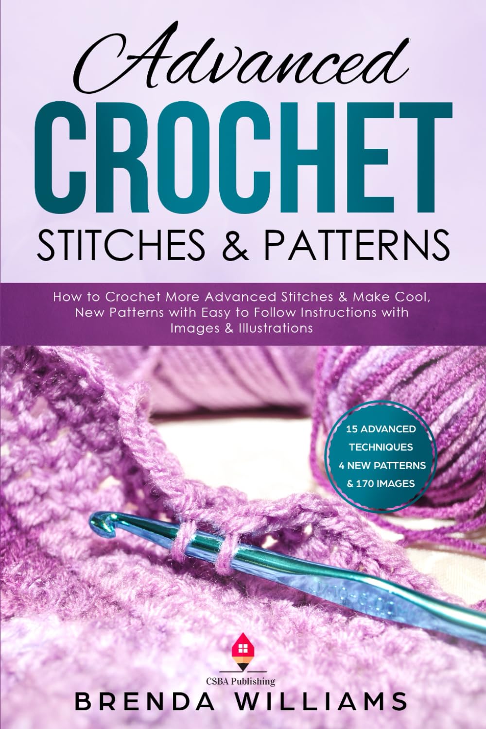 Advanced Crochet Stitches & Patterns: How to Crochet More Advanced Stitches & Make Cool, New Patterns with Easy to Follow Instructions with Images & Illustrations