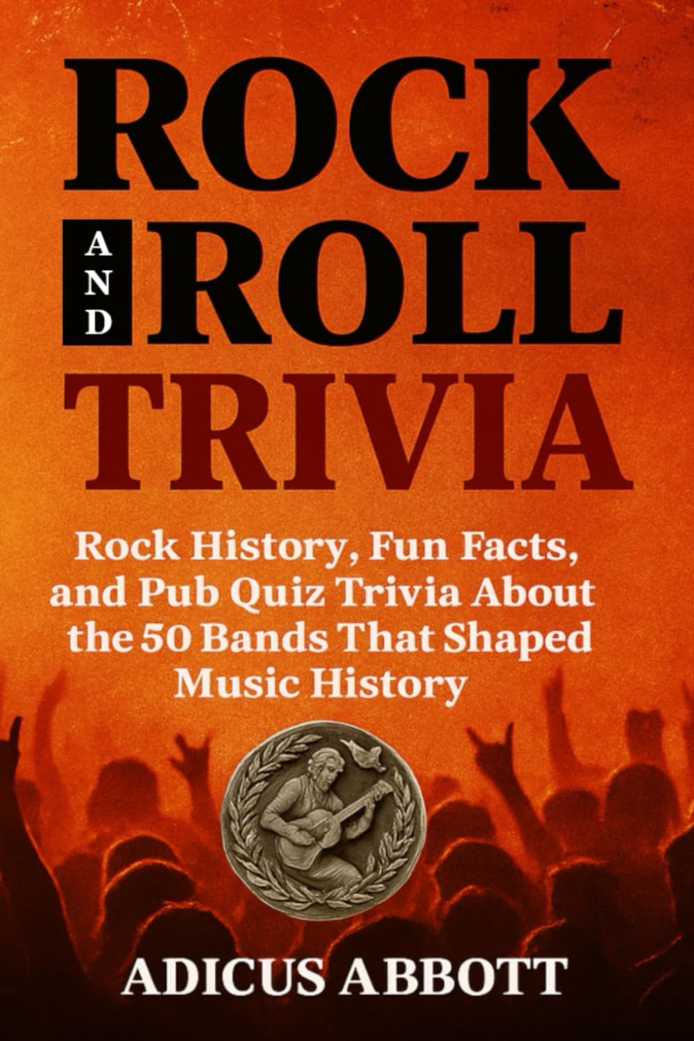 Rock and Roll Trivia: Rock History, Fun Facts, and Pub Quiz Trivia About the 50 Bands That Shaped Music History