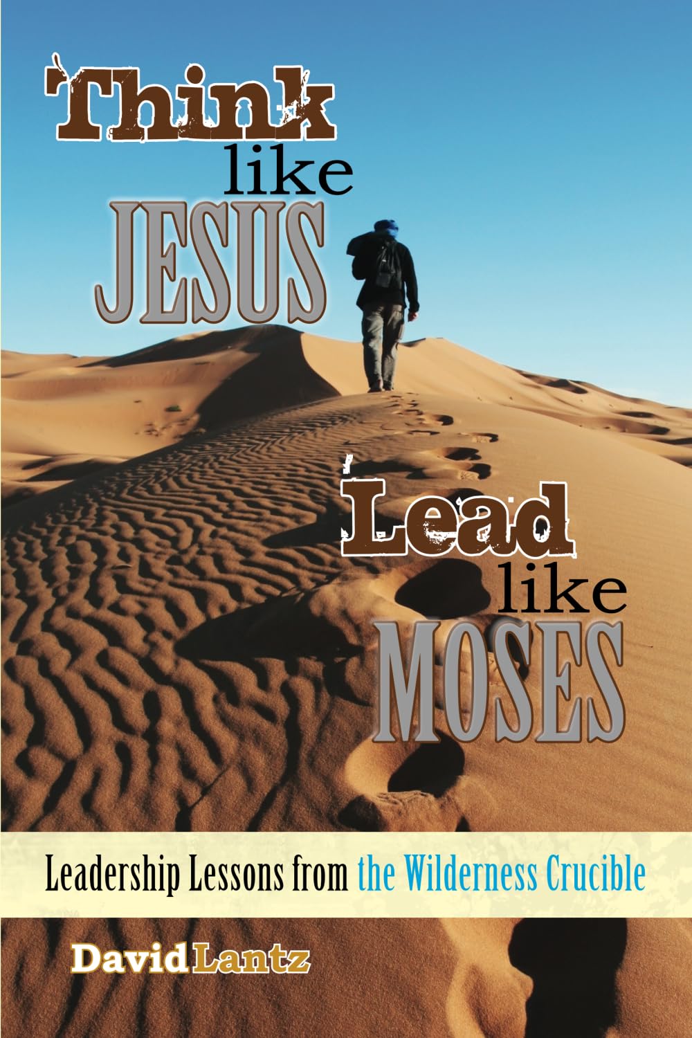 Think Like Jesus, Lead Like Moses: Leadership Lessons from the Wilderness Crucible