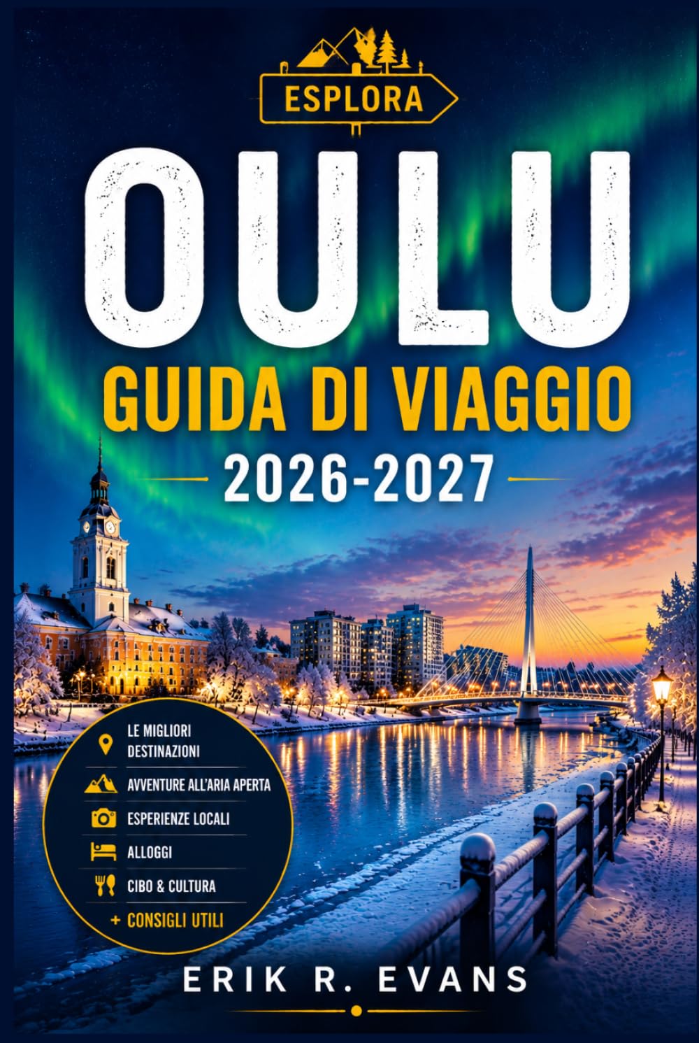 OULU GUIDA DI VIAGGIO 2026-2027: Organizza un soggiorno più intelligente nella Finlandia settentrionale, tra eventi culturali, natura artica, ... percorsi ciclabili e itinerari flessibili.