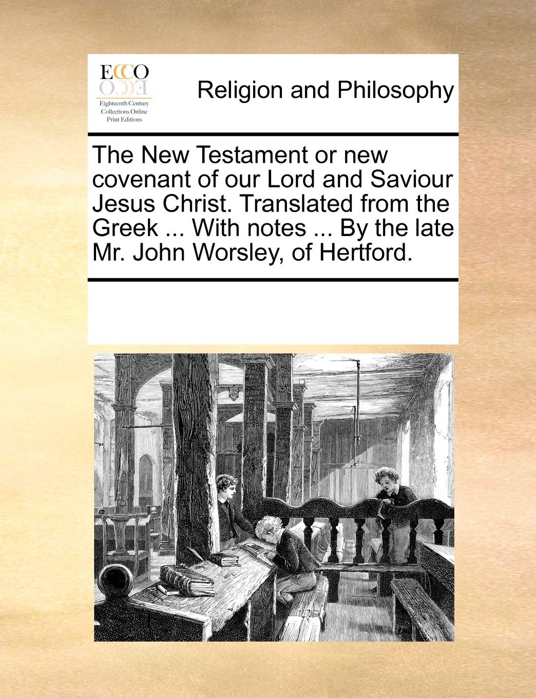 The New Testament or new covenant of our Lord and Saviour Jesus Christ. Translated from the Greek ... With notes ... By the late Mr. John Worsley, of Hertford.