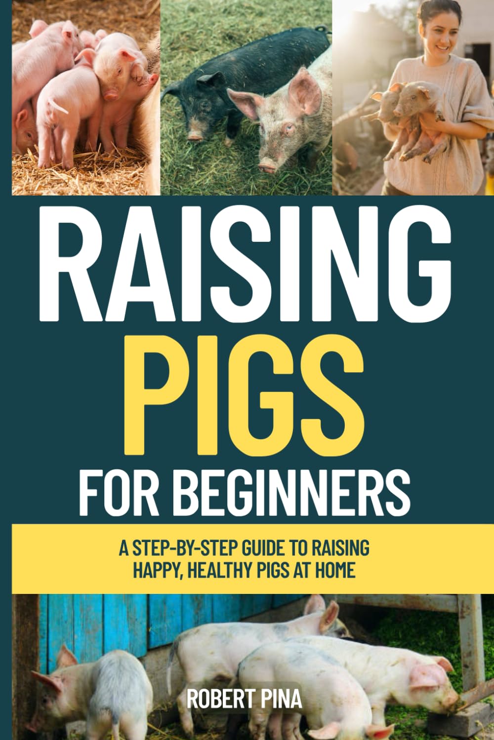 Raising Pigs For Beginners: A Step-by-Step Guide to Raising Happy, Healthy Pigs at Home (The Backyard Livestock Beginner Series)