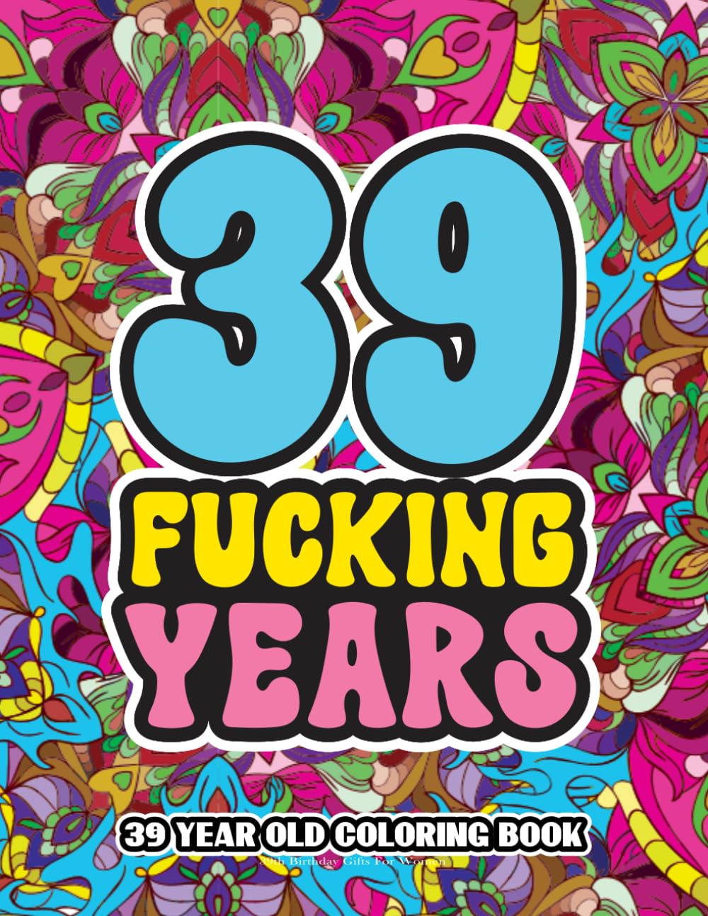 39th Birthday Gifts For Women: 39 Year Old Coloring Book: Swear Word Birthday Coloring Pages for 39-Year-Old Women & Men Full of Motivational and Funny Quotes for Relaxation