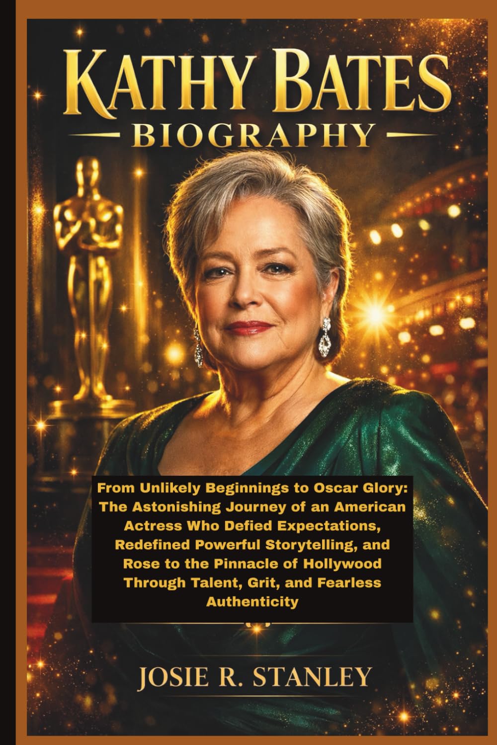 KATHY BATES BIOGRAPHY: From Unlikely Beginnings to Oscar Glory: The Astonishing Journey of an American Actress Who Defied Expectations, Redefined ... Talent, Grit, and Fearless Authenticity