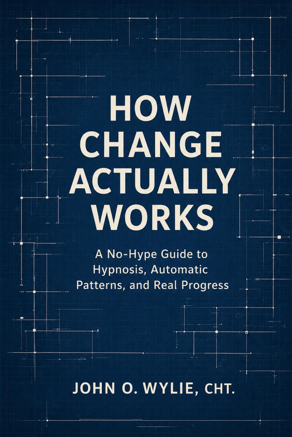 How Change Actually Works: A No-Hype Guide to Hypnosis, Automatic Patterns, and Real Progress
