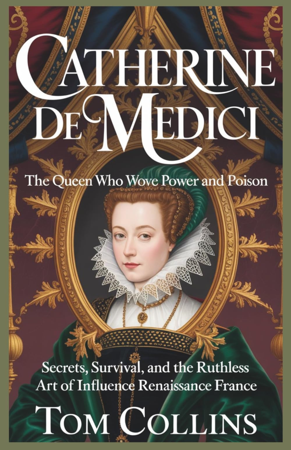 Catherine de Medici: The Queen Who Wove Power and Poison: Secrets, Survival,and the Ruthless Art of Influence in Renaissance France