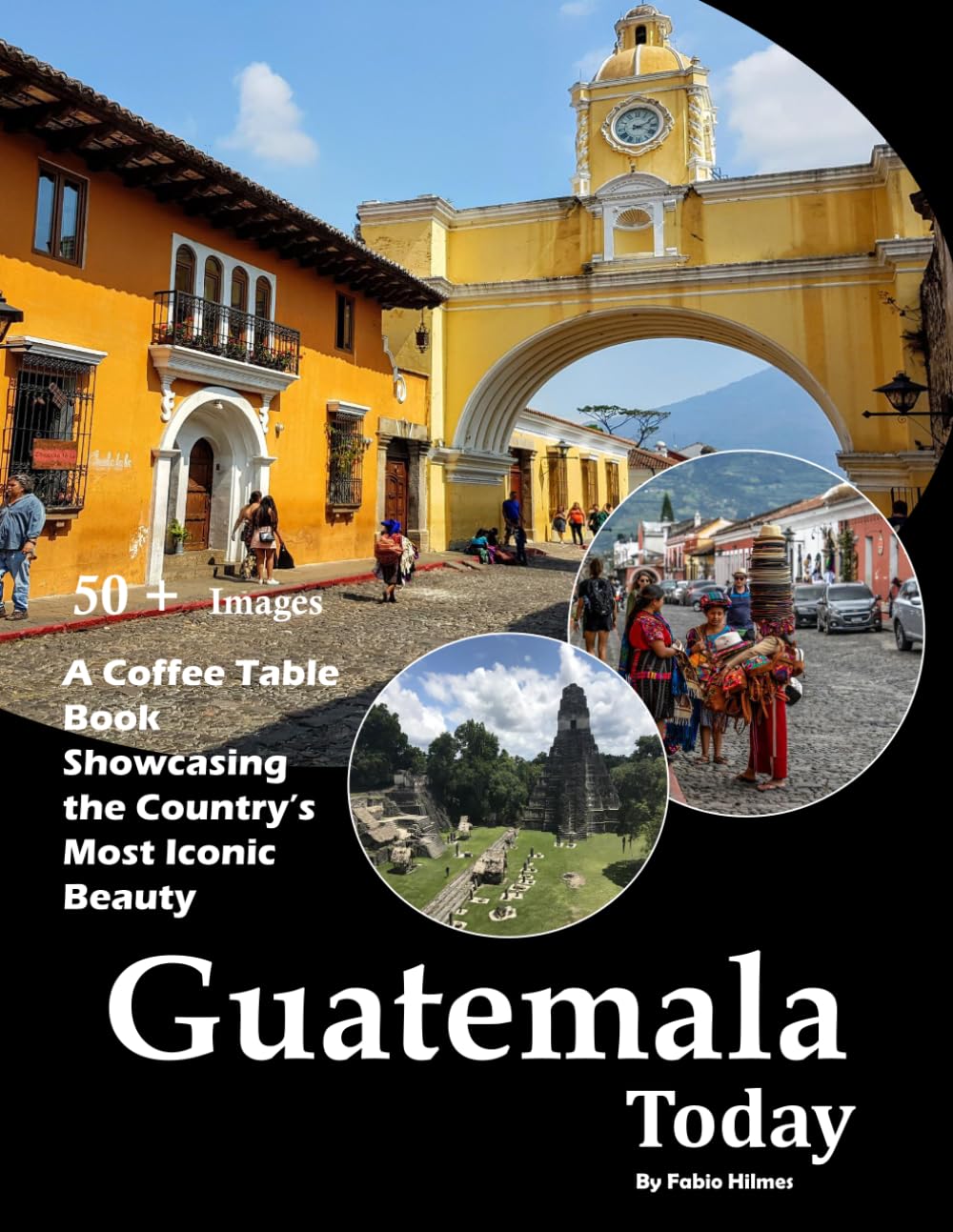 Guatemala Today: A Coffee Table Book Showcasing the Country's Most Iconic Beauty – Also see Antigua Guatemala, Lake Atitlán, Tikal Ruins, Volcán ... and much more... (Travel Coffee Table Books)