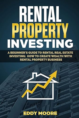 Rental Property Investing: A Beginner's Guide to Rental Real Estate Investing: How to Create Wealth with Rental Property Business