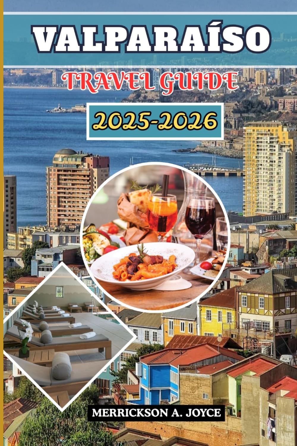 VALPARAÍSO TRAVEL GUIDE 2025-2026: Experience the Heart of Chile Through Valparaíso’s Culture, Cuisine, Nightlife, and Breathtaking Views