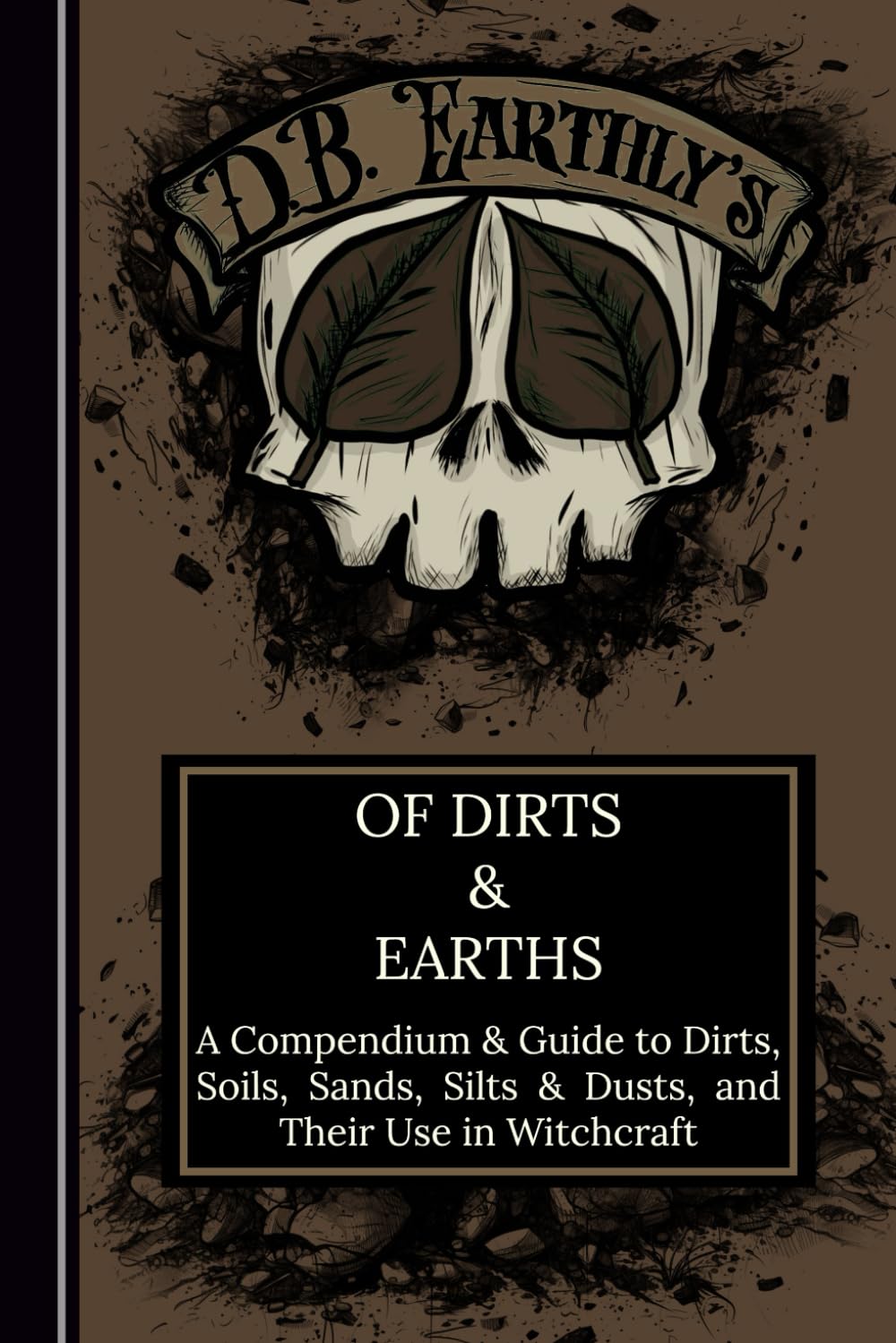 D.B. Earthly's Of Dirts & Earths: A Compendium & Guide to Dirts, Soils, Sands, Silts & Dusts, and Their Use in Witchcraft, Including A Guide to Simple Geomancy      Paperback – March 1, 2024