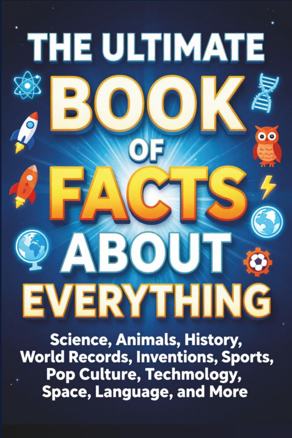 The Ultimate Book of Facts About Everything: 1000+ Mind-Blowing Facts About Science, Animals, History, Space, Technology, Nature, Records, and the Weirdest Things on Earth
