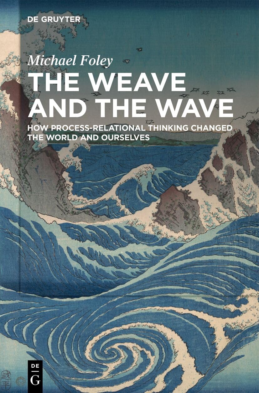 The Weave and the Wave: How Process-Relational Thinking Changed the World and Ourselves