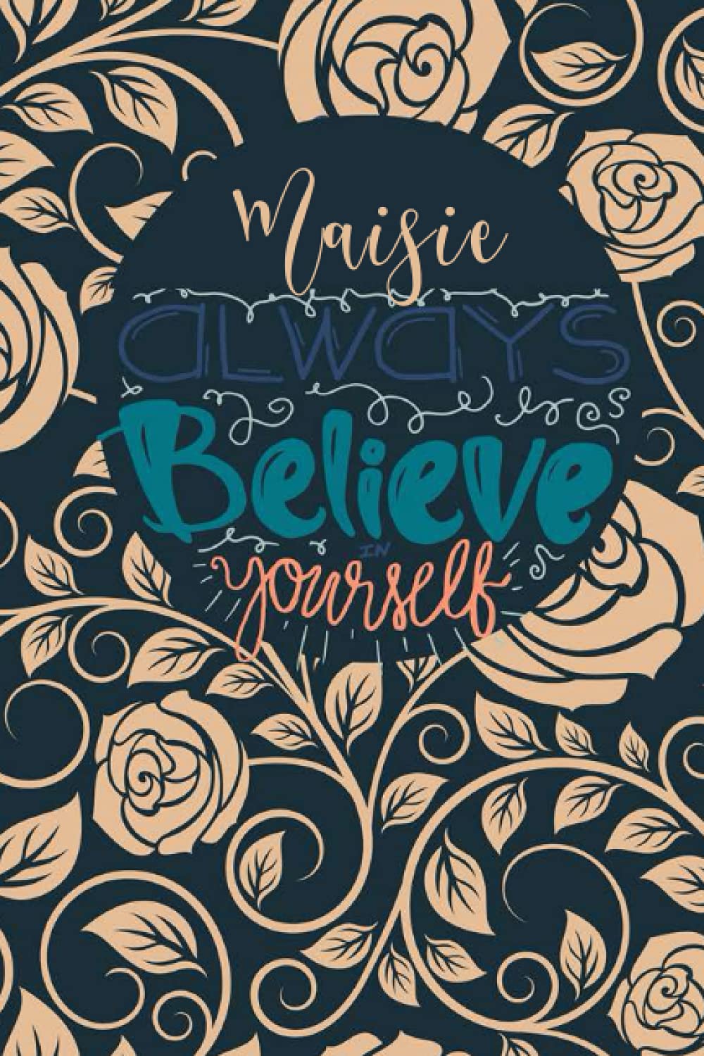 Maisie Always Believe In Yourself: Personalised Motivational Journal Notebook for Girls Named Maisie. (Custom Name Journal, Blank Journal, Write in ... 110 Pages Floral Background(Maisie Notebook)