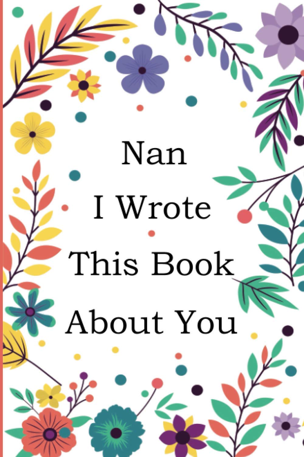 Nan I Wrote This Book About You: Fill In The Blank Book With 50+ Prompts About What you Love About Nan, Perfect Gift for Nan on Mother's Day, Birthday, Christmas From Grandkids.