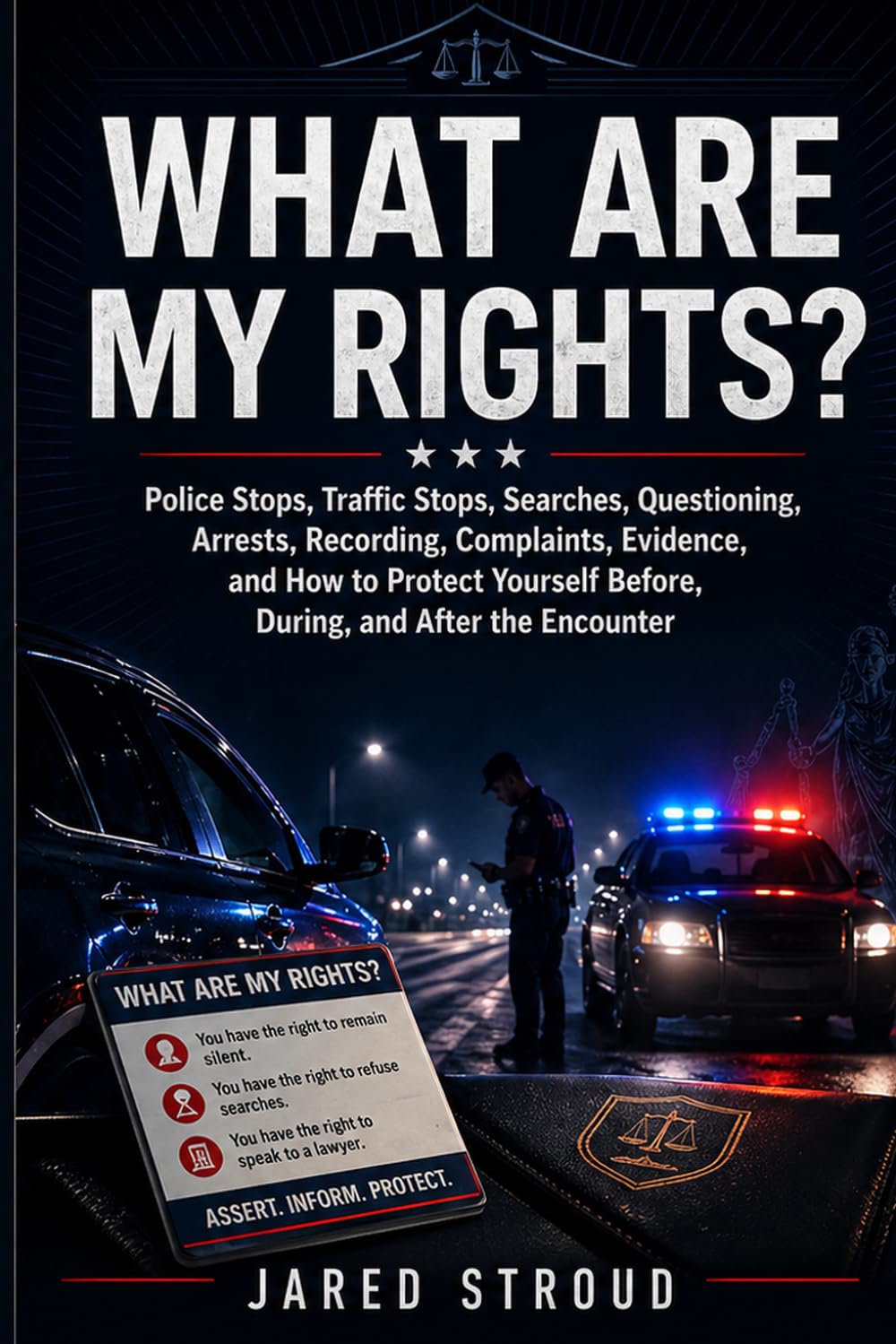 What Are My Rights?: Police Stops, Traffic Stops, Searches, Questioning, Arrests, Recording, Complaints, Evidence, and How to Protect Yourself Before, During, and After the Encounter