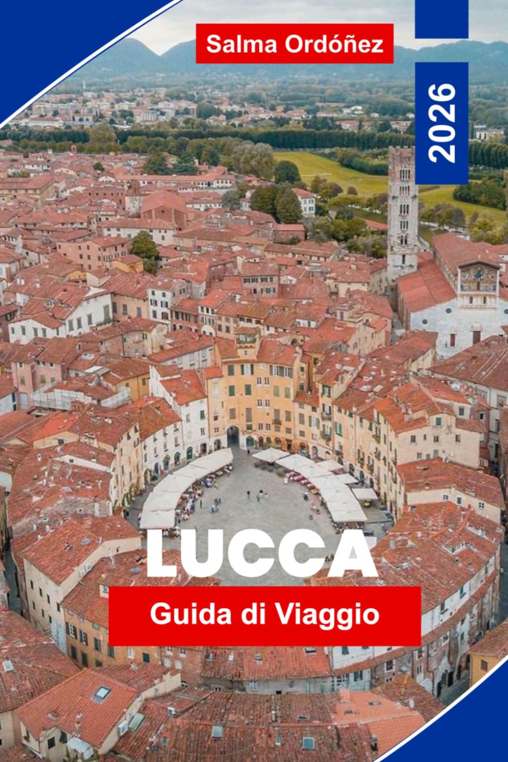 LUCCA Guida di viaggio 2026: Un compagno intimo di viaggio per il gioiello murato della Toscana: mura rinascimentali, piazze nascoste e il gusto dell'Italia autentica
