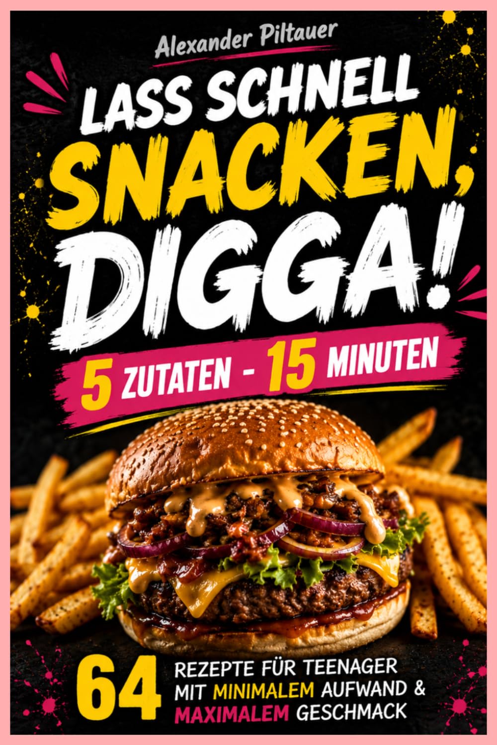 Lass schnell snacken, Digga! 5 Zutaten - 15 Minuten: 64 Rezepte für Teenager, mit minimalen Aufwand und maximalen Geschmack