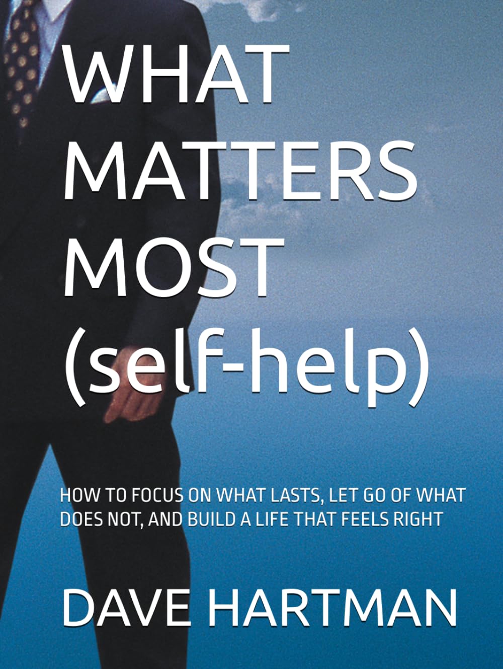 WHAT MATTERS MOST (self-help): HOW TO FOCUS ON WHAT LASTS, LET GO OF WHAT DOES NOT, AND BUILD A LIFE THAT FEELS RIGHT (SELF-IMPROVEMENT SERIES)