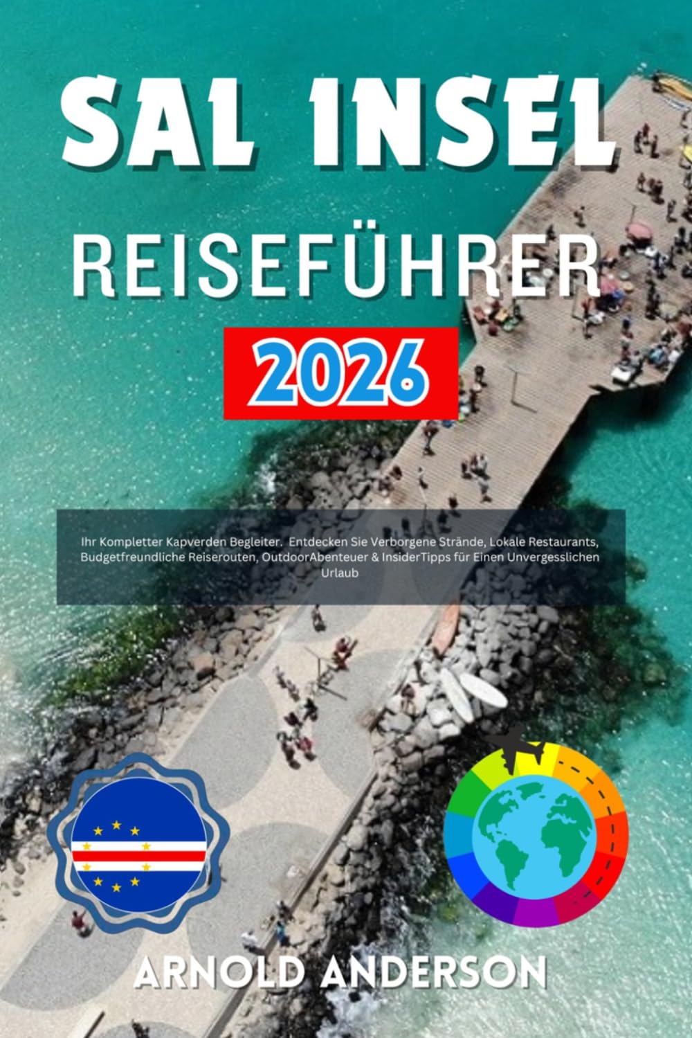 Sal insel Reiseführer 2026: Ihr Kompletter Kapverden Begleiter. Entdecken Sie Verborgene Strände, Lokale Restaurants, Budgetfreundliche Reiserouten, ... für Einen Unvergesslichen Urlaub.