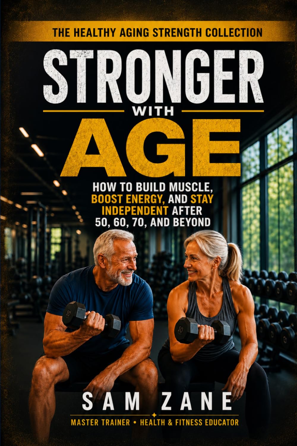 STRONGER WITH AGE: How to Build Muscle, Boost Energy, And Stay Independent After 50, 60, 70 and Beyond (The Healthy Aging Strength Collection)