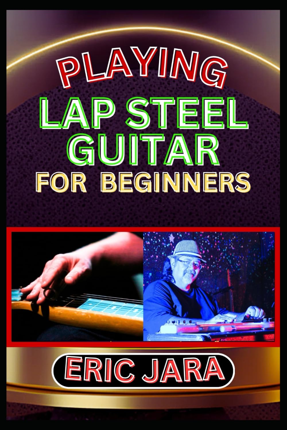 PLAYING LAP STEEL GUITAR FOR BEGINNERS: Complete Procedural Melody Guide To Understand, Learn And Master How To Play Lap Steel Guitar Like A Pro Even With No Former Experience