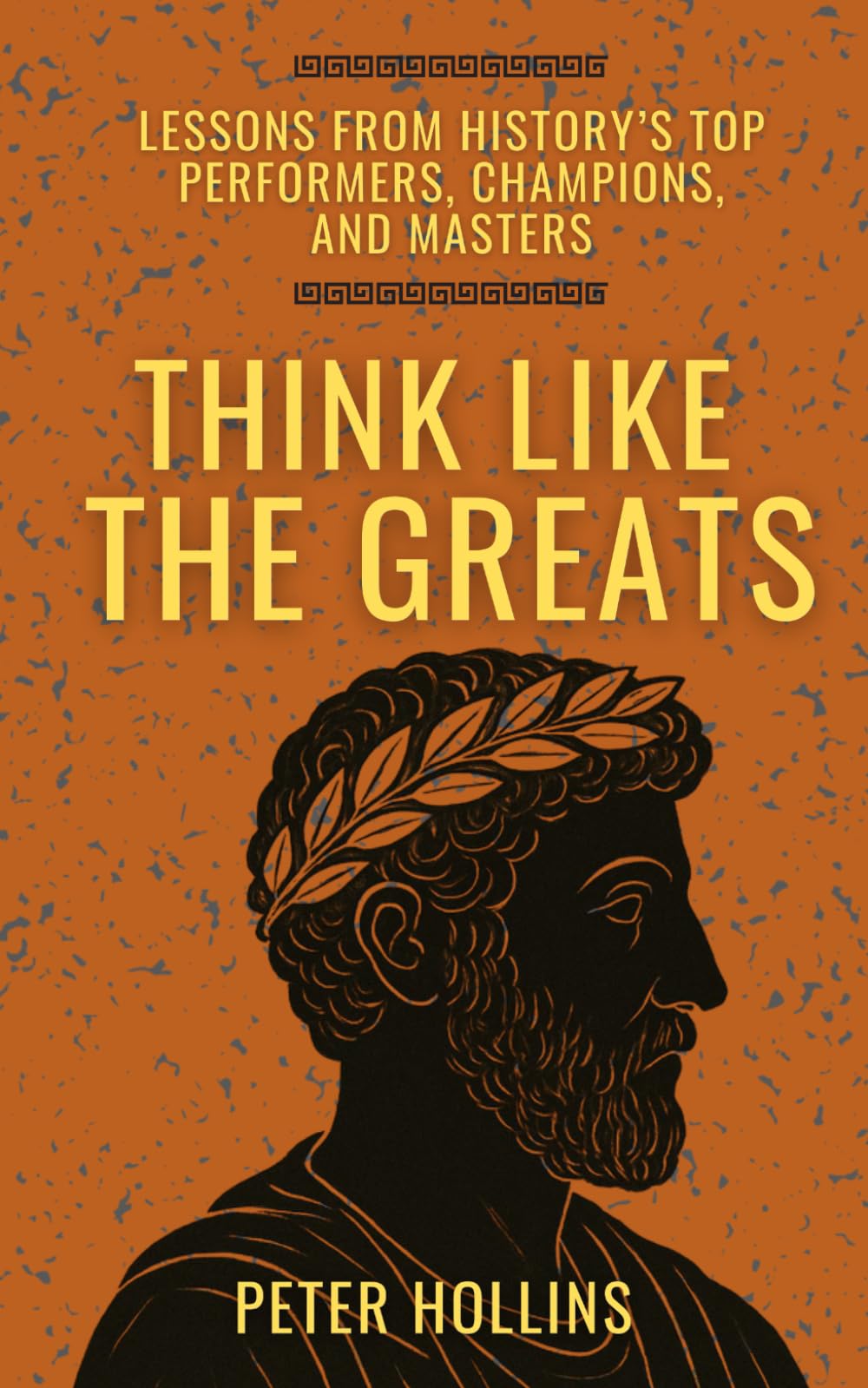 Think Like the Greats: Lessons from History’s Top Performers, Champions, and Masters (Mental Models for Better Living)