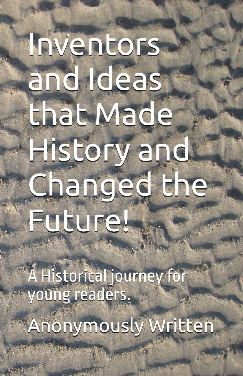 Inventors and Ideas that Made History and Changed the Future!: A Historical journey for young readers.