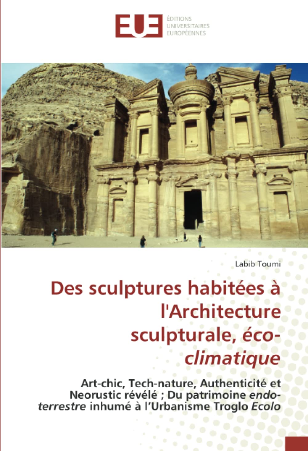 Des sculptures habitees a l'Architecture sculpturale, eco-climatique: Art-chic, Tech-nature, Authenticite et Neorustic revele ; Du patrimoine ... a l'Urbanisme Troglo Ecolo (French Edition)
