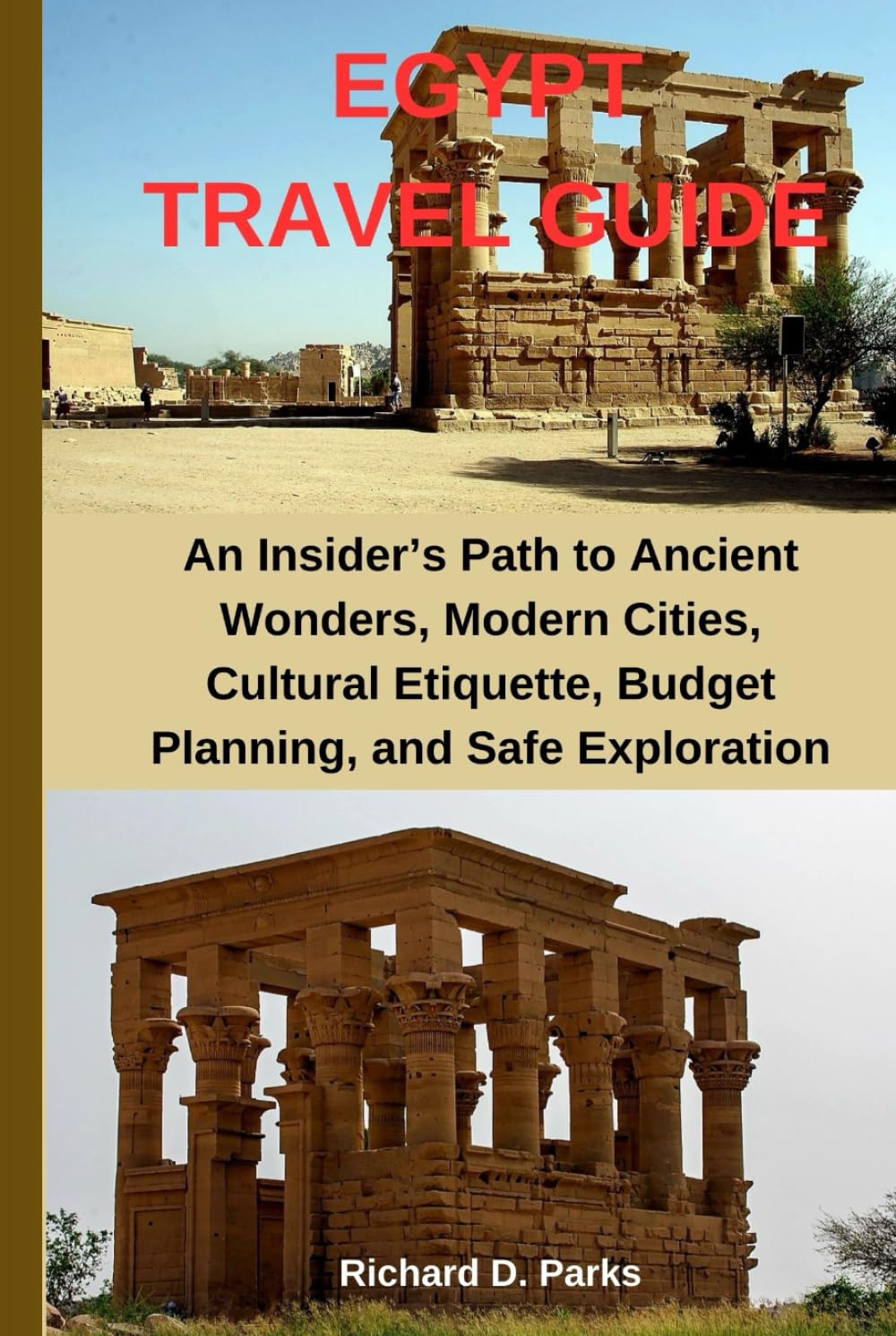 EGYPT TRAVEL GUIDE: An Insider’s Path to Ancient Wonders, Modern Cities, Cultural Etiquette, Budget Planning, and Safe Exploration