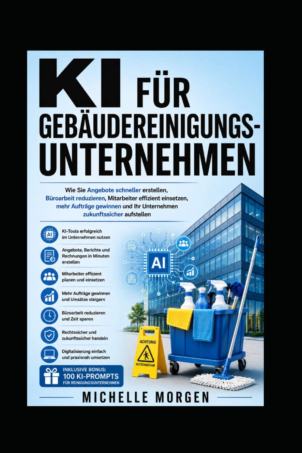 KI für Gebäudereinigungsunternehmen: Wie Sie Angebote schneller erstellen, Büroarbeit reduzieren, Mitarbeiter effizient einsetzen, mehr Aufträge gewinnen und Ihr Unternehmen zukunftssicher aufstellen