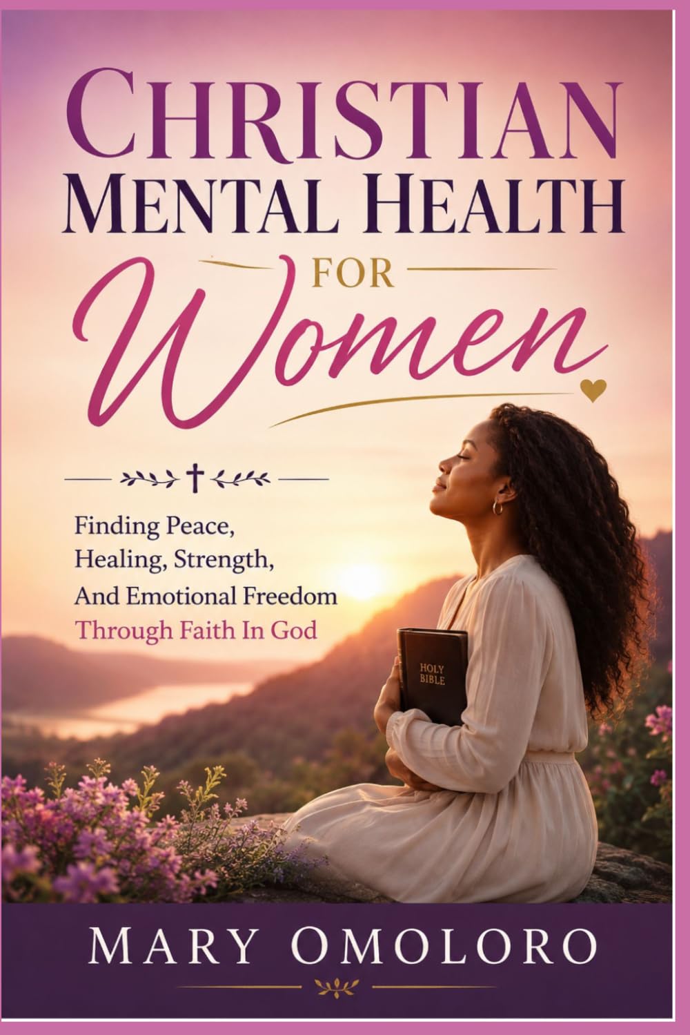 Christian Mental Health For Women: Finding Peace, Healing, Strength, And Emotional Freedom Through Faith In God