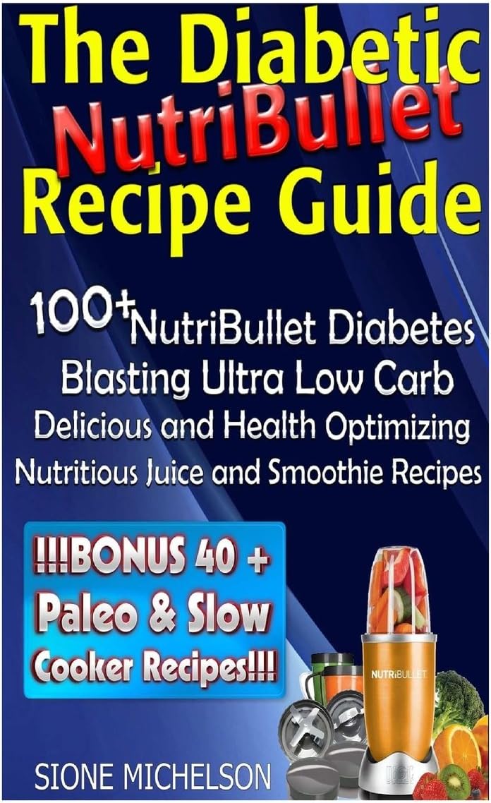 The Diabetic NutriBullet Recipe Guide: 100+NutriBullet Diabetes Blasting Ultra Low Carb Delicious and Health Optimizing Nutritious Juice and Smoothie Recipes