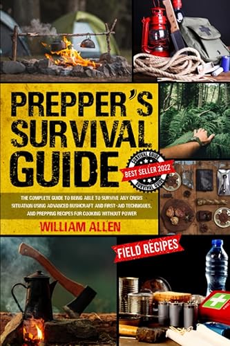 Prepper's Survival Guide: The Complete Guide to Being Able to Survive Any Crisis Situation Using Advanced Bushcraft and Firstaid Techniques, and Prepping Recipes for Cooking Without Electricity