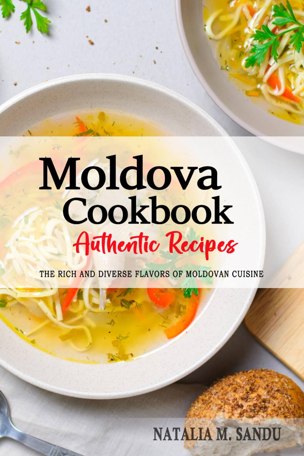 Moldova Cookbook - Discover the Rich and Diverse Flavors of Moldovan Cuisine: The Collection of Traditional and Authentic Recipes from Moldova Passed Down Through Generations.