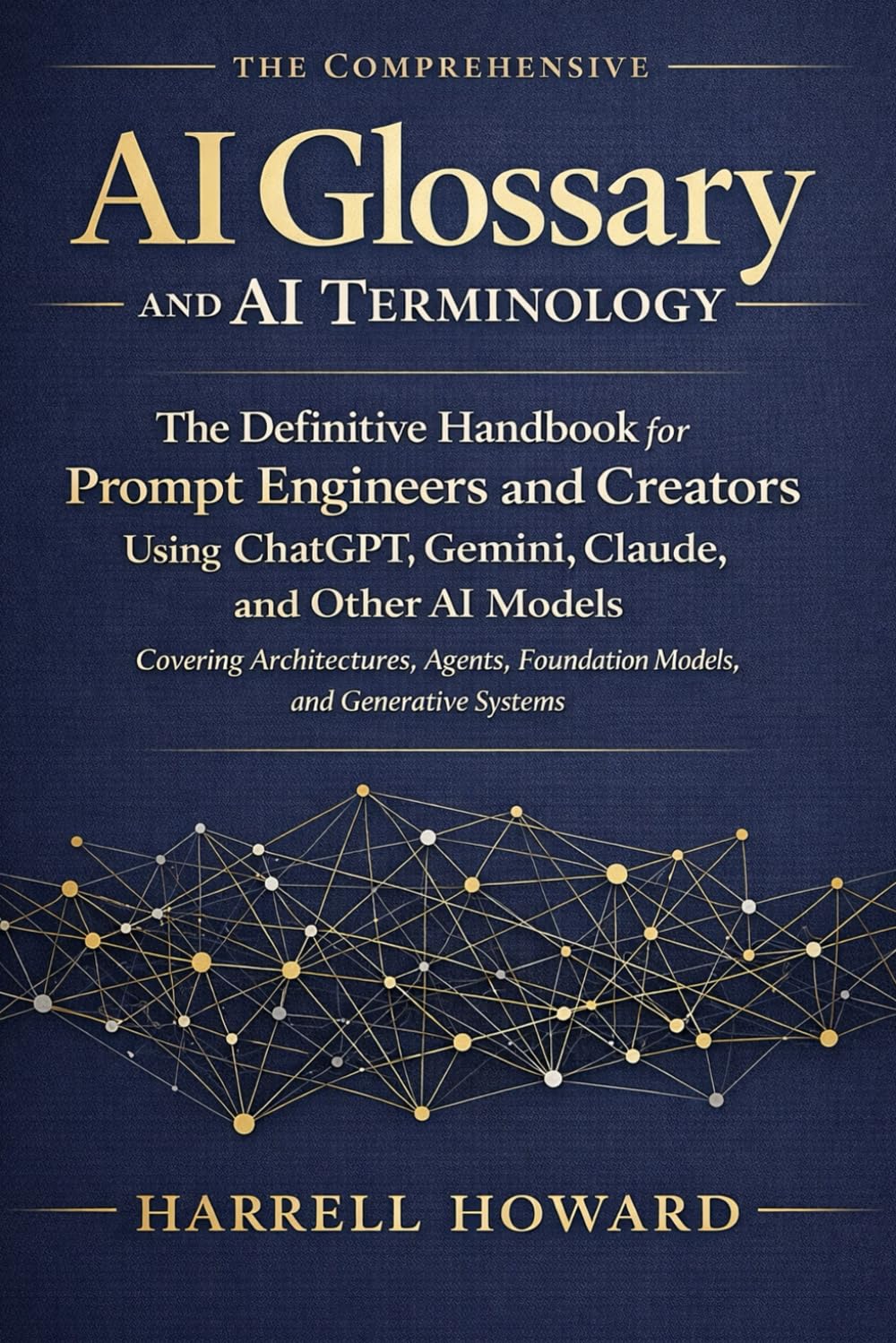 The Comprehensive AI Glossary and AI Terminology: The Handbook for Prompt Engineers & Creators Using ChatGPT, Gemini, Claude - Covering Architectures, Agents, Foundation Models, & Generative Systems