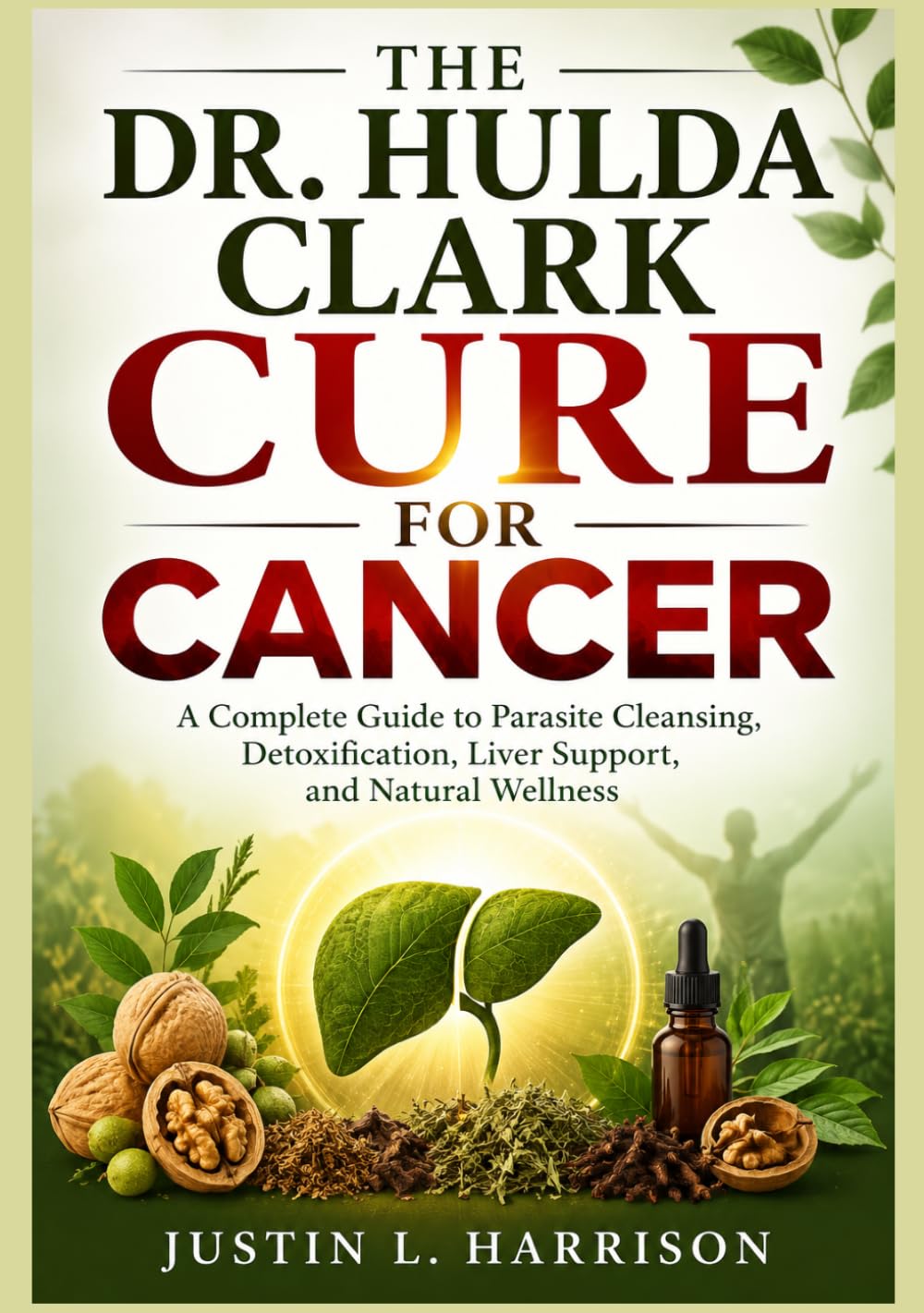 THE DR. HULDA CLARK CURE FOR CANCER: A Step-by-Step Guide to Natural Detox, Parasite Cleansing, Liver Support, Immune System Strengthening, and Holistic Wellness