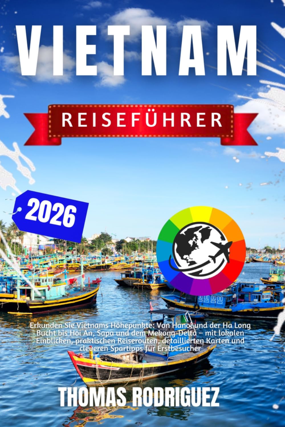 Vietnam Reiseführer 2026: Erkunden Sie Vietnams Höhepunkte: Von Hanoi und der Ha Long Bucht bis Hoi An, Sapa und dem Mekong-Delta – mit lokalen ... und cleveren Spartipps für Erstbesucher.