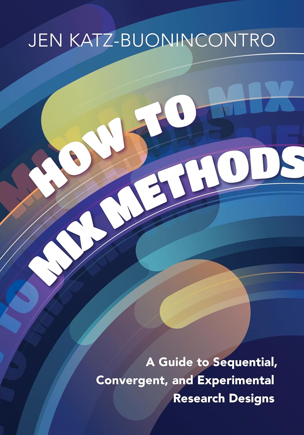 How to Mix Methods: A Guide to Sequential, Convergent, and Experimental Research Designs      1st Edition