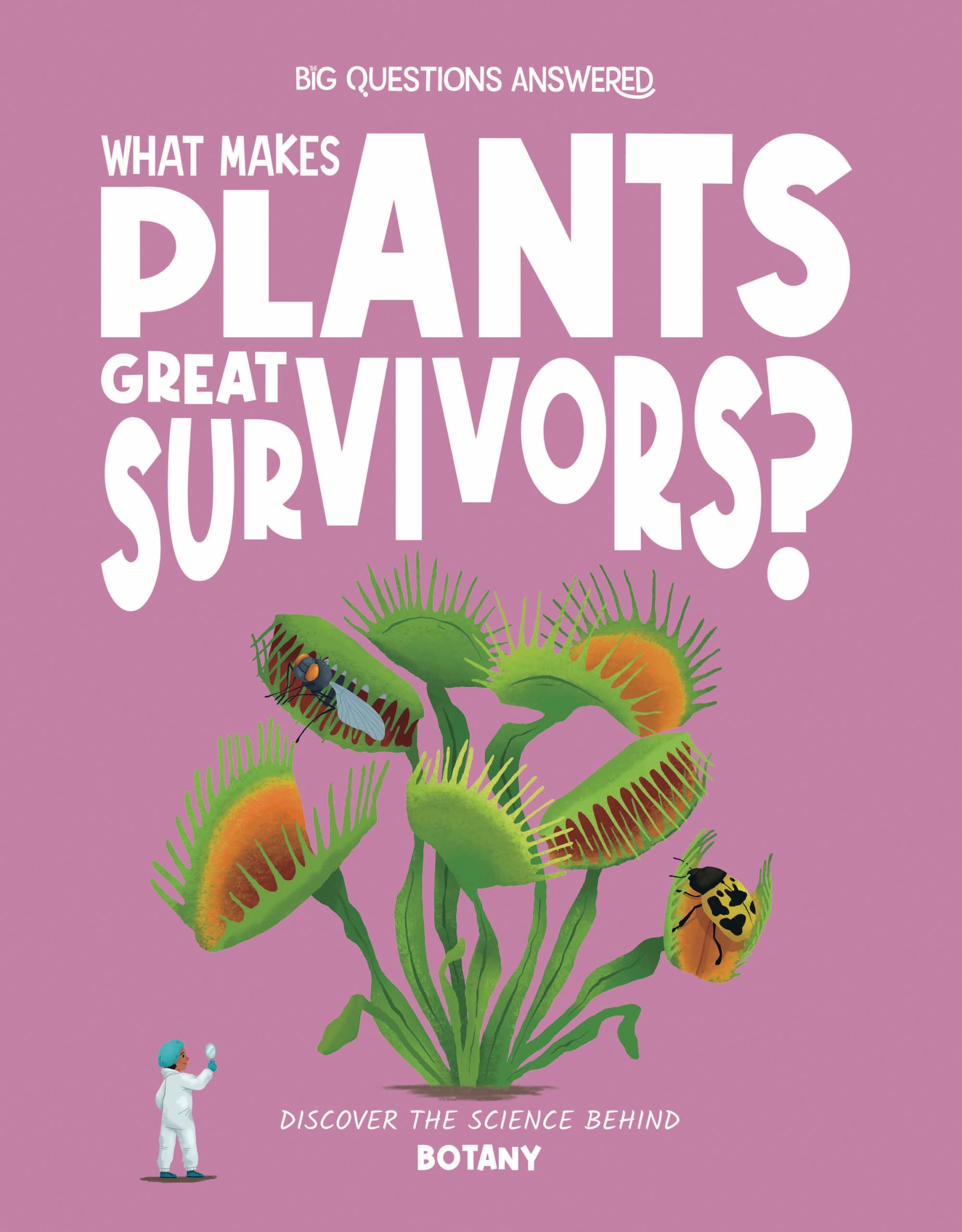What Makes Plants Great Survivors?: Discover the Science Behind Botany (The Big Questions Answered)