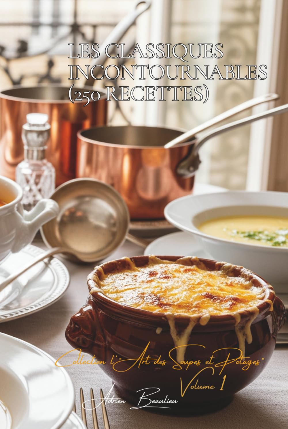 Les Classiques Incontournables (250 recettes): Une Encyclopédie Culinaire Française - Collection "L'Art Français des Soupes et Potages" - Volume 1