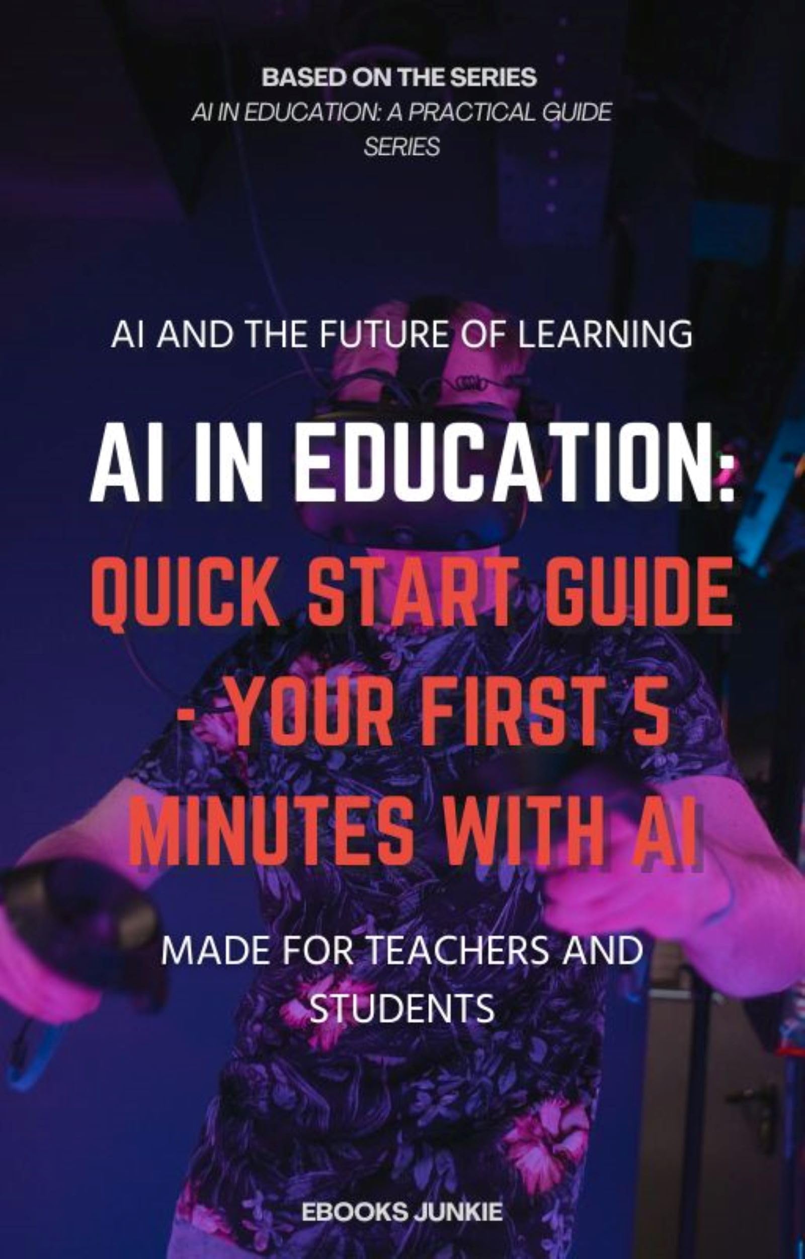 AI in Education: A Quick Start Guide for K-12 Teachers & Higher Ed Instructors (The AI Educator Series Book 1)