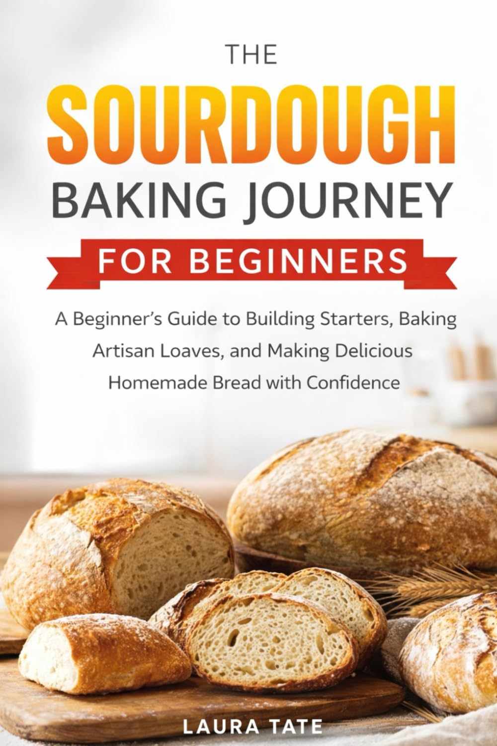 The sourdough baking journey for beginners: A Beginner’s Guide to Building Starters, Baking Artisan Loaves, and Making Delicious Homemade Bread with Confidence